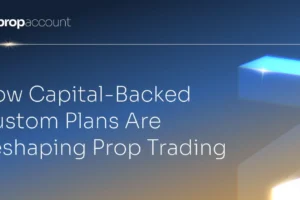 How Capital-Backed Custom Plans Are Reshaping Prop Trading